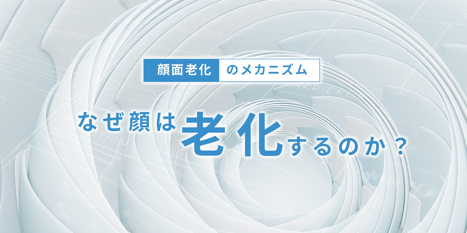 顔面老化のメカニズム　なぜ顔は老化するのか？